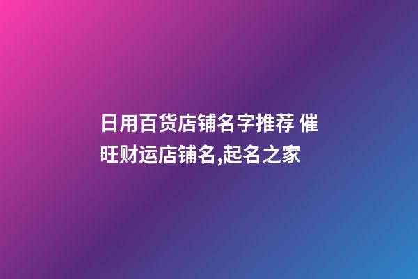 日用百货店铺名字推荐 催旺财运店铺名,起名之家-第1张-店铺起名-玄机派